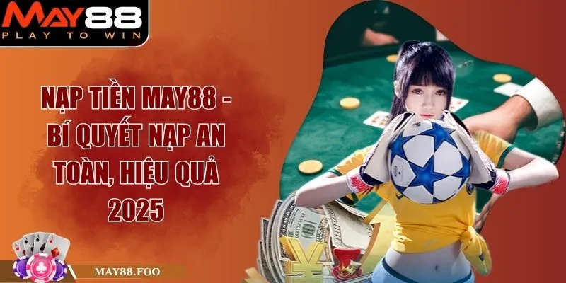 Nạp Tiền MAY88 - Bí Quyết Nạp An Toàn, Hiệu Quả 2025 